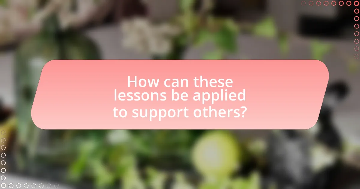 How can these lessons be applied to support others?
