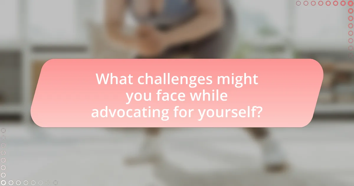 What challenges might you face while advocating for yourself?