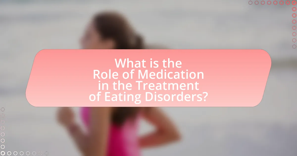 What is the Role of Medication in the Treatment of Eating Disorders?